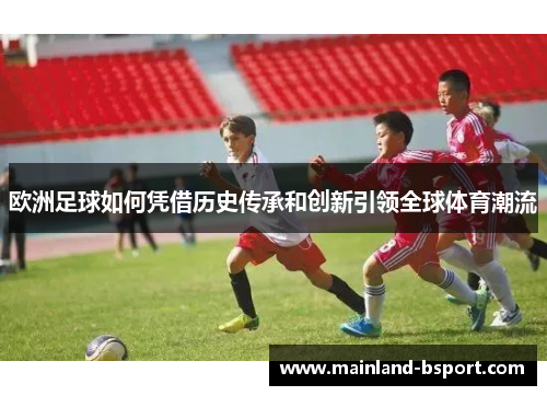 欧洲足球如何凭借历史传承和创新引领全球体育潮流