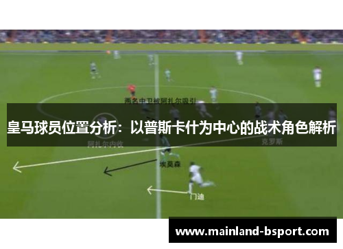 皇马球员位置分析：以普斯卡什为中心的战术角色解析