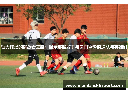 恒大球场的挑战者之路：揭示那些敢于与豪门争锋的球队与英雄们