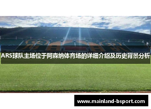ARS球队主场位于阿森纳体育场的详细介绍及历史背景分析
