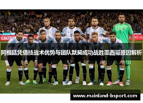 阿根廷凭借技战术优势与团队默契成功战胜墨西哥原因解析