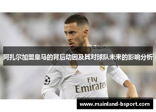 阿扎尔加盟皇马的背后动因及其对球队未来的影响分析