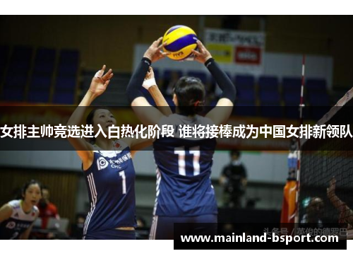 女排主帅竞选进入白热化阶段 谁将接棒成为中国女排新领队