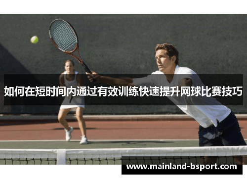 如何在短时间内通过有效训练快速提升网球比赛技巧