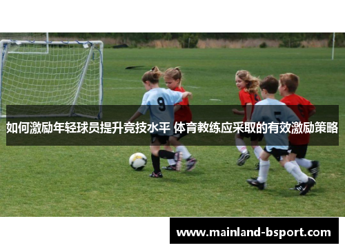 如何激励年轻球员提升竞技水平 体育教练应采取的有效激励策略