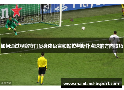 如何通过观察守门员身体语言和站位判断扑点球的方向技巧