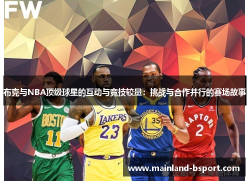 布克与NBA顶级球星的互动与竞技较量：挑战与合作并行的赛场故事