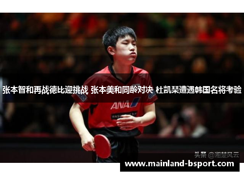 张本智和再战德比迎挑战 张本美和同龄对决 杜凯琹遭遇韩国名将考验 张本智和再战德比迎挑战 张本美和同龄对决 杜凯琹遭遇韩国名将考验
