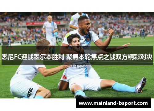 悉尼FC迎战墨尔本胜利 聚焦本轮焦点之战双方精彩对决 悉尼FC迎战墨尔本胜利 聚焦本轮焦点之战双方精彩对决