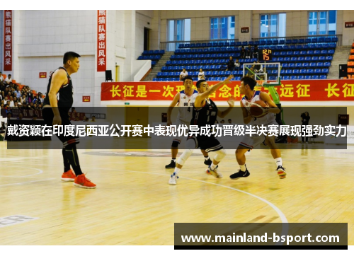 戴资颖在印度尼西亚公开赛中表现优异成功晋级半决赛展现强劲实力