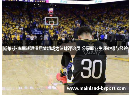 斯蒂芬·库里谈退役后梦想成为篮球评论员 分享职业生涯心得与经验 斯蒂芬·库里谈退役后梦想成为篮球评论员 分享职业生涯心得与经验