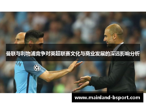 曼联与利物浦竞争对英超联赛文化与商业发展的深远影响分析 曼联与利物浦竞争对英超联赛文化与商业发展的深远影响分析