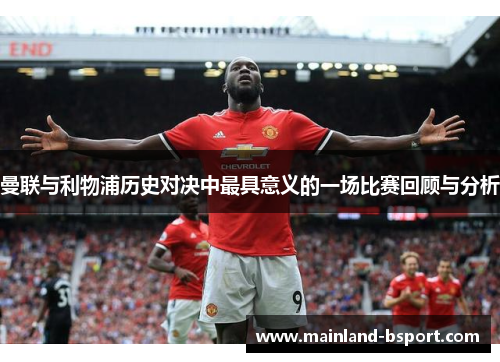 曼联与利物浦历史对决中最具意义的一场比赛回顾与分析