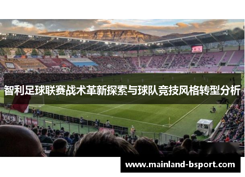 智利足球联赛战术革新探索与球队竞技风格转型分析