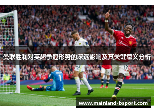 曼联胜利对英超争冠形势的深远影响及其关键意义分析 曼联胜利对英超争冠形势的深远影响及其关键意义分析