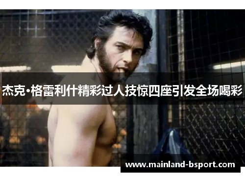 杰克·格雷利什精彩过人技惊四座引发全场喝彩