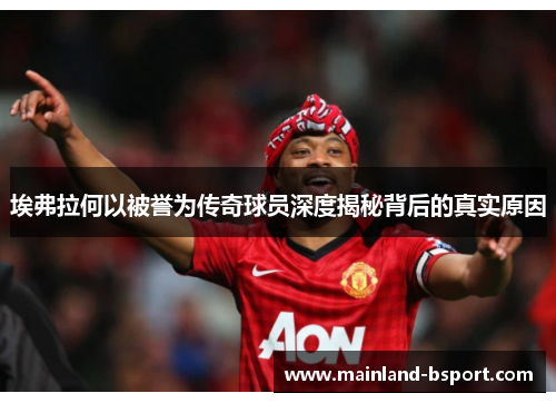 埃弗拉何以被誉为传奇球员深度揭秘背后的真实原因