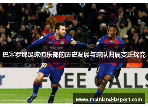 巴塞罗那足球俱乐部的历史发展与球队归属变迁探究
