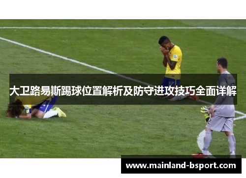 大卫路易斯踢球位置解析及防守进攻技巧全面详解