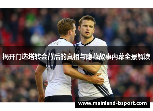揭开门迭塔转会背后的真相与隐藏故事内幕全景解读