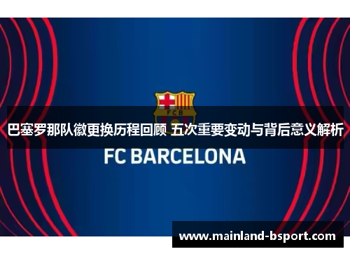 巴塞罗那队徽更换历程回顾 五次重要变动与背后意义解析 巴塞罗那队徽更换历程回顾 五次重要变动与背后意义解析