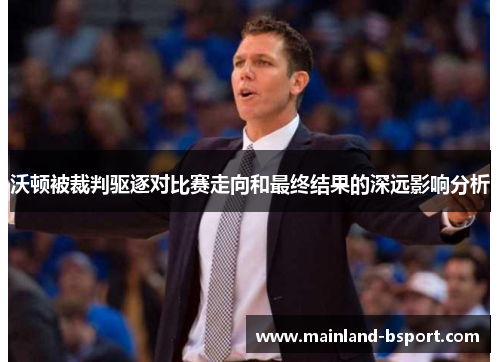 沃顿被裁判驱逐对比赛走向和最终结果的深远影响分析