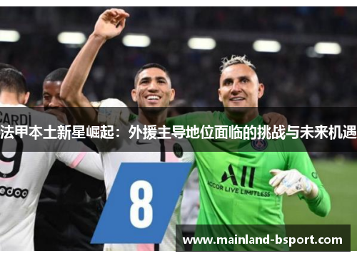 法甲本土新星崛起：外援主导地位面临的挑战与未来机遇