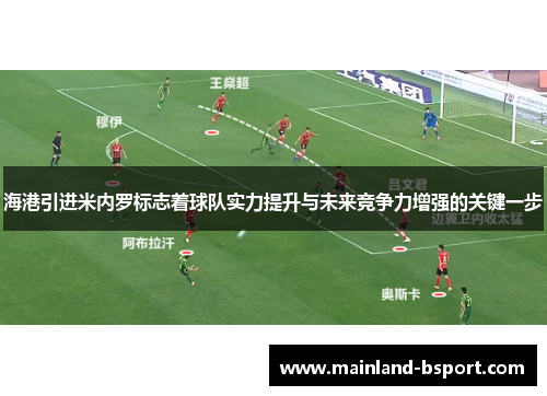 海港引进米内罗标志着球队实力提升与未来竞争力增强的关键一步