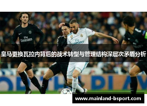 皇马更换瓦拉内背后的战术转型与管理结构深层次矛盾分析