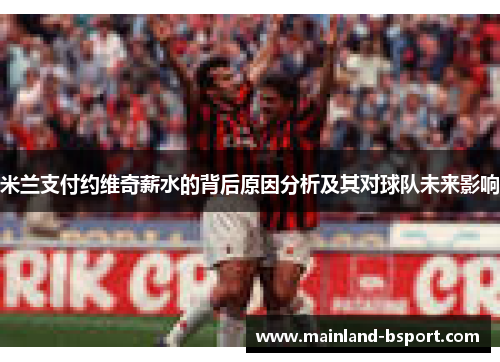 米兰支付约维奇薪水的背后原因分析及其对球队未来影响 米兰支付约维奇薪水的背后原因分析及其对球队未来影响