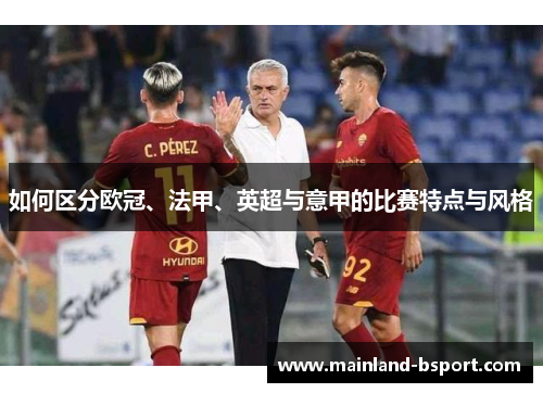 如何区分欧冠、法甲、英超与意甲的比赛特点与风格