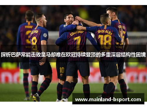 探析巴萨常能击败皇马却难在欧冠持续登顶的多重深层结构性困境