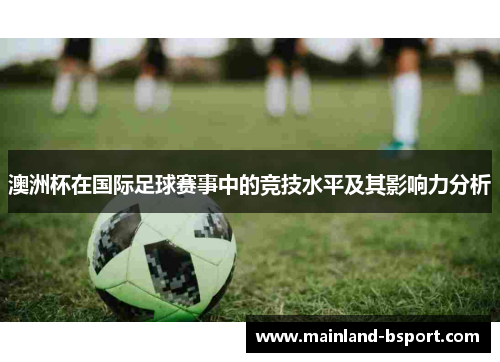 澳洲杯在国际足球赛事中的竞技水平及其影响力分析 澳洲杯在国际足球赛事中的竞技水平及其影响力分析