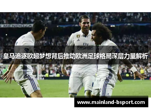 皇马追逐欧超梦想背后推动欧洲足球格局深层力量解析