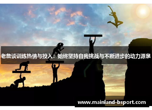 老詹谈训练热情与投入:始终坚持自我挑战与不断进步的动力源泉 老詹谈训练热情与投入:始终坚持自我挑战与不断进步的动力源泉