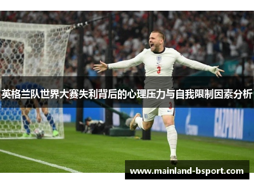 英格兰队世界大赛失利背后的心理压力与自我限制因素分析 英格兰队世界大赛失利背后的心理压力与自我限制因素分析