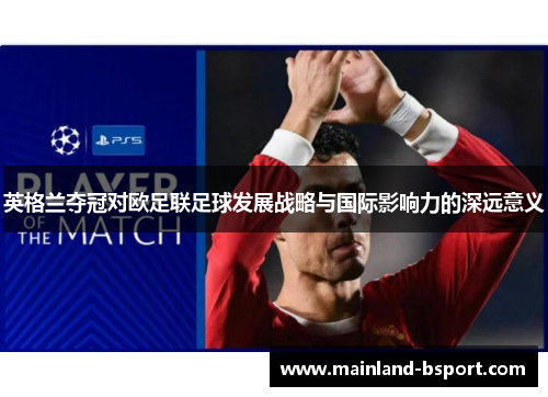 英格兰夺冠对欧足联足球发展战略与国际影响力的深远意义 英格兰夺冠对欧足联足球发展战略与国际影响力的深远意义
