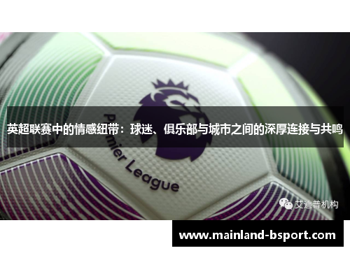 英超联赛中的情感纽带:球迷、俱乐部与城市之间的深厚连接与共鸣 英超联赛中的情感纽带:球迷、俱乐部与城市之间的深厚连接与共鸣