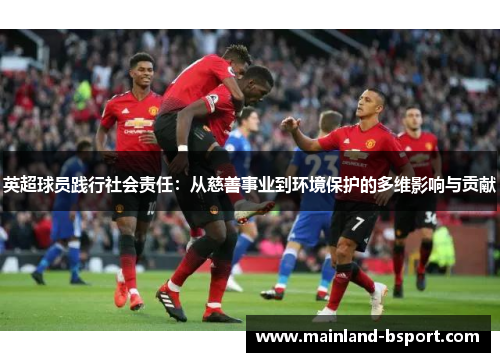 英超球员践行社会责任:从慈善事业到环境保护的多维影响与贡献 英超球员践行社会责任:从慈善事业到环境保护的多维影响与贡献