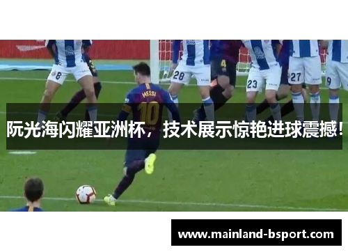 阮光海闪耀亚洲杯，技术展示惊艳进球震撼！