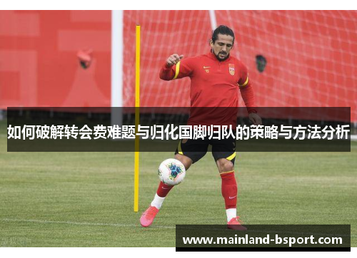 如何破解转会费难题与归化国脚归队的策略与方法分析