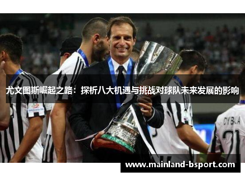 尤文图斯崛起之路：探析八大机遇与挑战对球队未来发展的影响