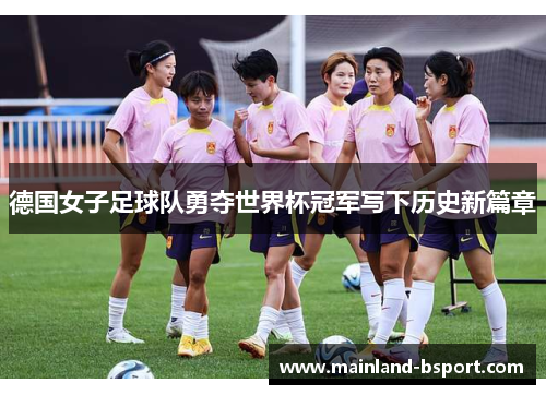 德国女子足球队勇夺世界杯冠军写下历史新篇章 德国女子足球队勇夺世界杯冠军写下历史新篇章