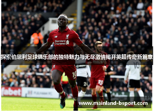 探索伯恩利足球俱乐部的独特魅力与无尽激情揭开英超传奇新篇章 探索伯恩利足球俱乐部的独特魅力与无尽激情揭开英超传奇新篇章