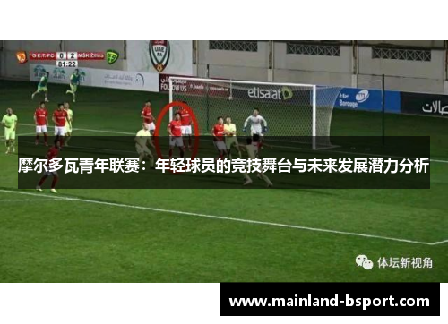 摩尔多瓦青年联赛：年轻球员的竞技舞台与未来发展潜力分析