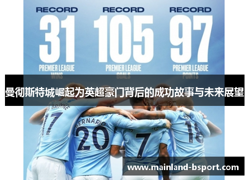 曼彻斯特城崛起为英超豪门背后的成功故事与未来展望