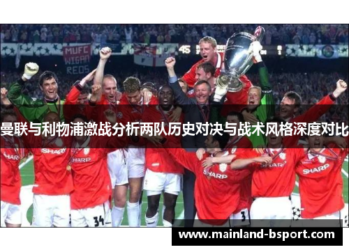 曼联与利物浦激战分析两队历史对决与战术风格深度对比