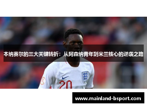 本纳赛尔的三大关键转折：从阿森纳青年到米兰核心的逆袭之路