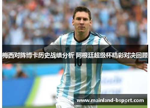 梅西对阵博卡历史战绩分析 阿根廷超级杯精彩对决回顾 梅西对阵博卡历史战绩分析 阿根廷超级杯精彩对决回顾