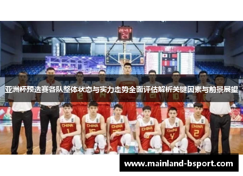 亚洲杯预选赛各队整体状态与实力走势全面评估解析关键因素与前景展望 亚洲杯预选赛各队整体状态与实力走势全面评估解析关键因素与前景展望